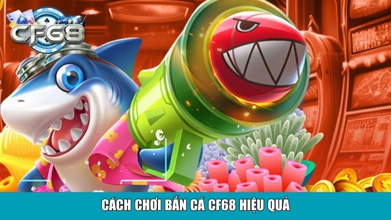 Cách chơi bắn cá CF68 hiệu quả