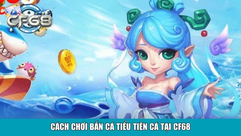 Cách chơi Bắn Cá Tiểu Tiên Cá tại CF68