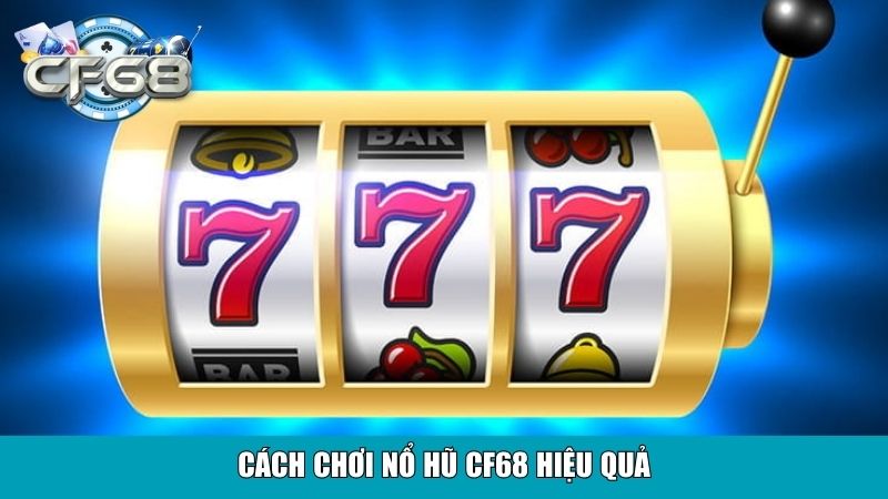 Cách chơi nổ hũ CF68 hiệu quả