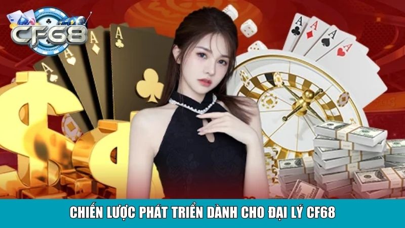 Chiến lược phát triển dành cho đại lý CF68