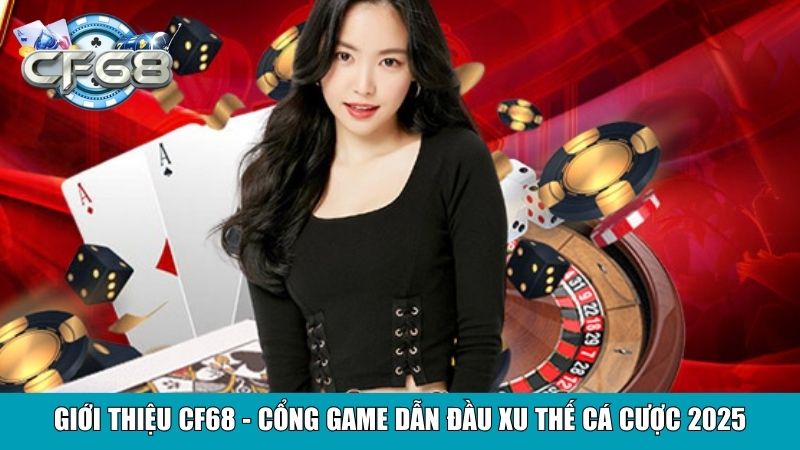 Giới thiệu CF68 - Cổng game dẫn đầu xu thế cá cược 2025