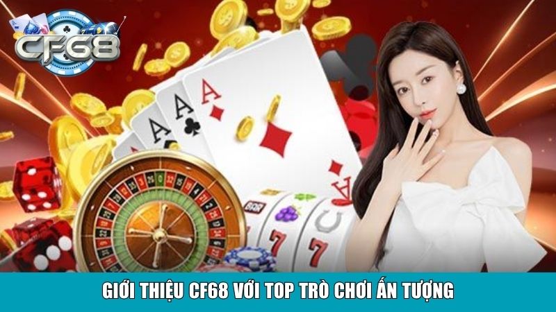 Giới thiệu CF68 với top trò chơi ấn tượng