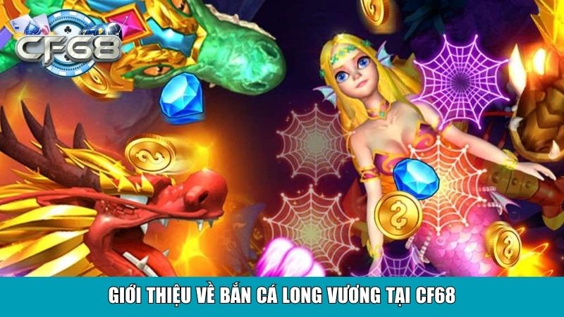 Giới thiệu về Bắn Cá Long Vương tại CF68