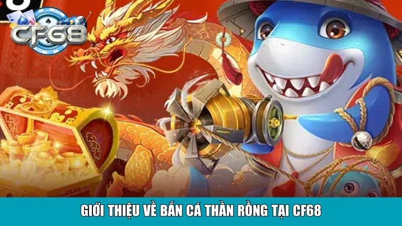 Giới thiệu về bắn cá thần rồng tại CF68
