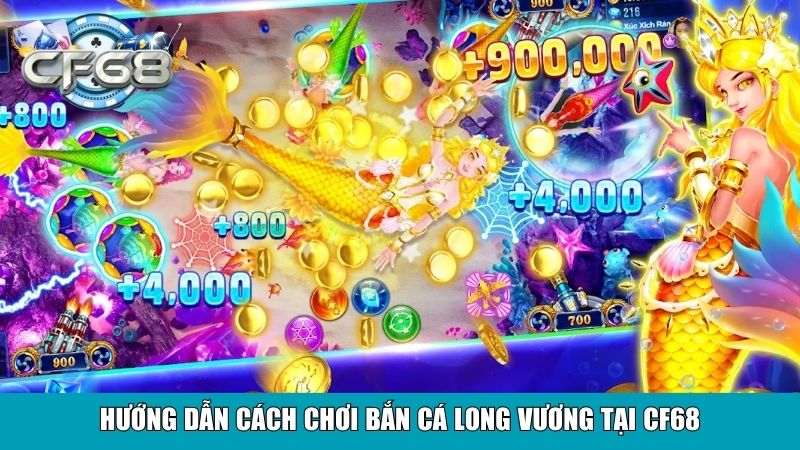 Hướng dẫn cách chơi Bắn Cá Long Vương tại CF68