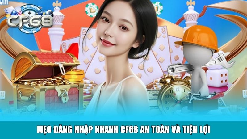 Mẹo đăng nhập nhanh CF68 an toàn và tiện lợi