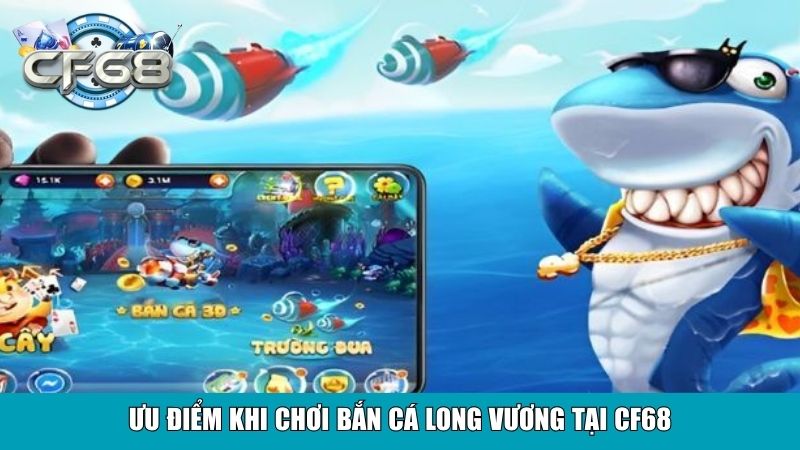 Ưu điểm khi chơi Bắn Cá Long Vương tại CF68