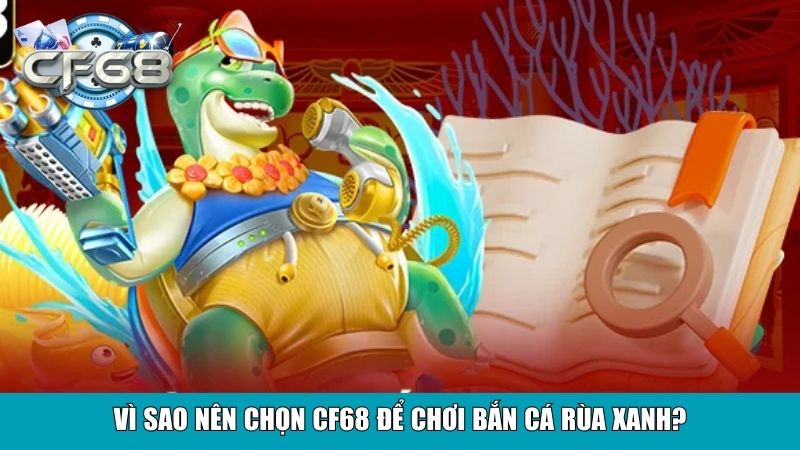 Vì sao nên chọn CF68 để chơi Bắn Cá Rùa Xanh?